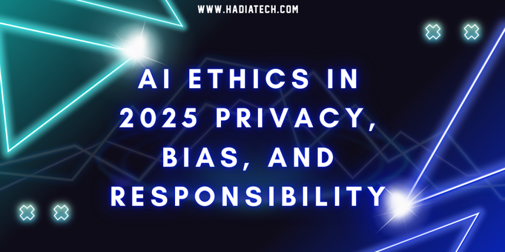 AI Ethics in 2025: Privacy, Bias, and Responsibility
